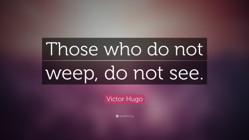 Victor Hugo Quote: “Those who do not weep, do not see.”