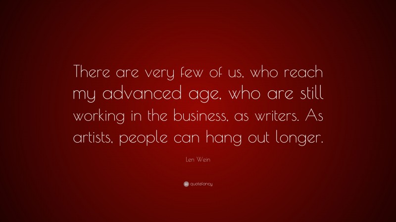 Len Wein Quote: “There are very few of us, who reach my advanced age, who are still working in the business, as writers. As artists, people can hang out longer.”