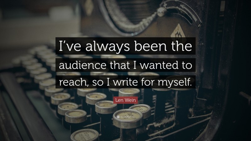 Len Wein Quote: “I’ve always been the audience that I wanted to reach, so I write for myself.”