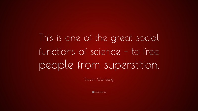 Steven Weinberg Quote: “This is one of the great social functions of science – to free people from superstition.”