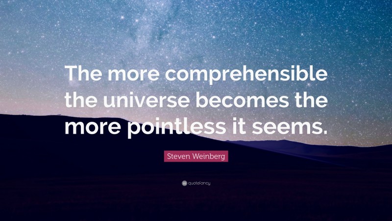 Steven Weinberg Quote: “The more comprehensible the universe becomes the more pointless it seems.”