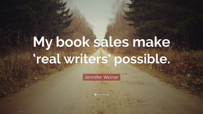 Jennifer Weiner Quote: “My book sales make ‘real writers’ possible.”