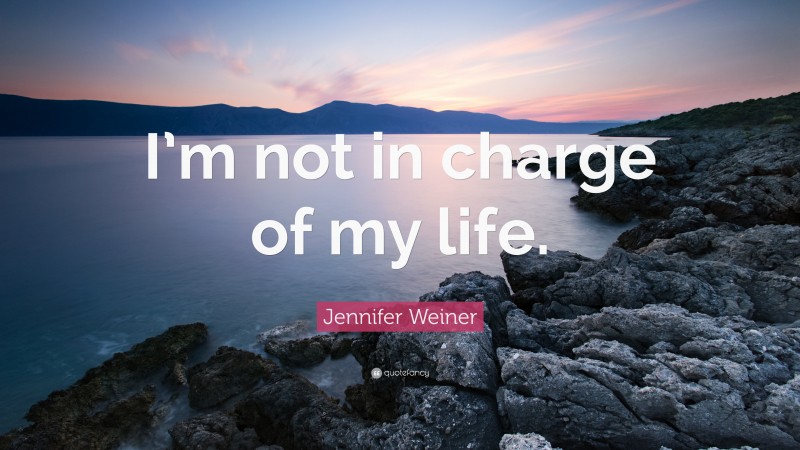 Jennifer Weiner Quote: “I’m not in charge of my life.”