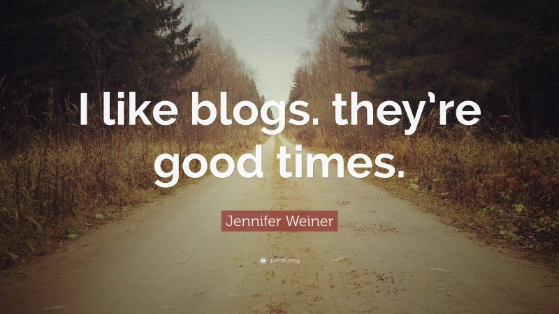 Jennifer Weiner Quote: “I like blogs. they’re good times.”