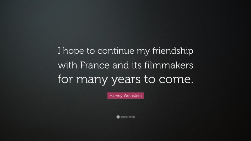 Harvey Weinstein Quote: “I hope to continue my friendship with France and its filmmakers for many years to come.”