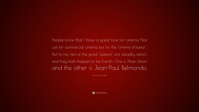 Harvey Weinstein Quote: “People know that I have a great love for cinema. Not just for commercial cinema, but for the ‘cinema d’auteur.’ But to me, two of the great ‘auteurs’ are actually actors and they both happen to be French. One is Alain Delon and the other is Jean-Paul Belmondo.”