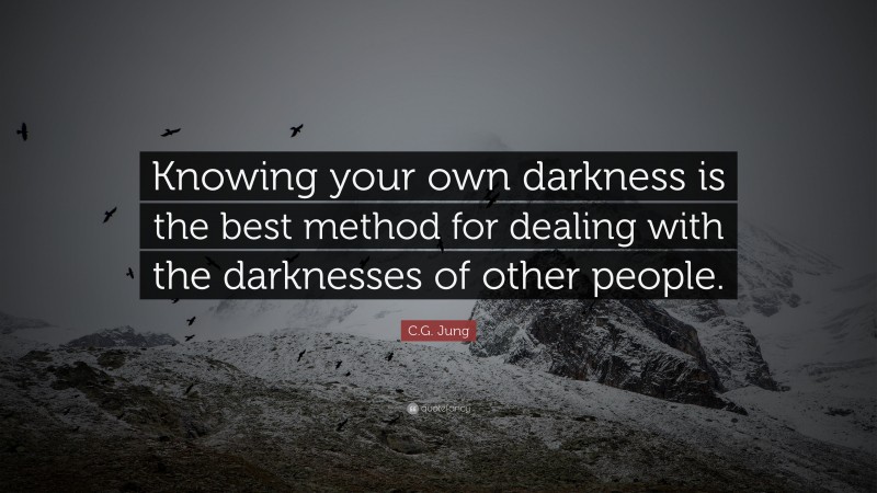 C.G. Jung Quote: “Knowing your own darkness is the best method for dealing with the darknesses of other people.”