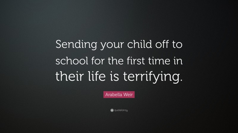 Arabella Weir Quote: “Sending your child off to school for the first ...