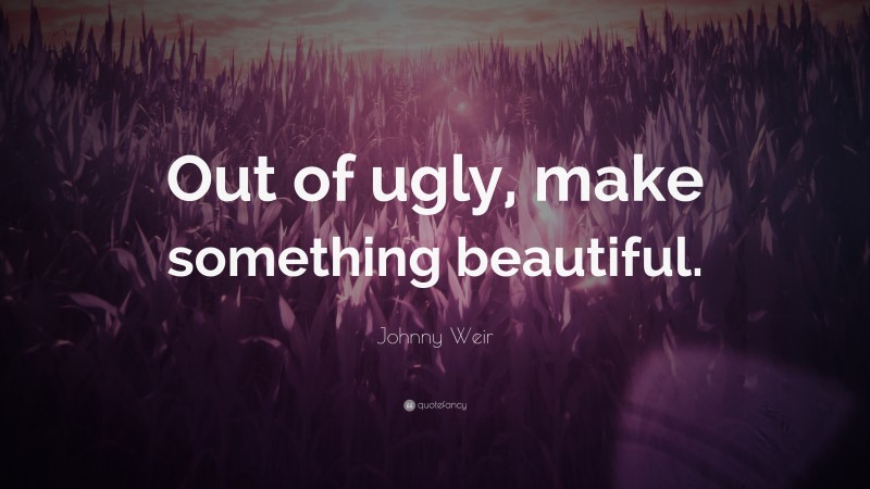 Johnny Weir Quote: “Out of ugly, make something beautiful.”