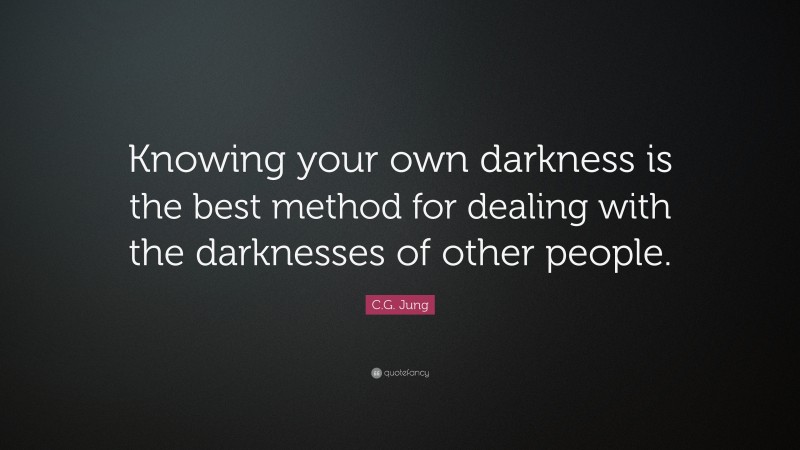 C.G. Jung Quote: “Knowing your own darkness is the best method for dealing with the darknesses of other people.”