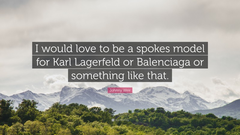 Johnny Weir Quote: “I would love to be a spokes model for Karl Lagerfeld or Balenciaga or something like that.”