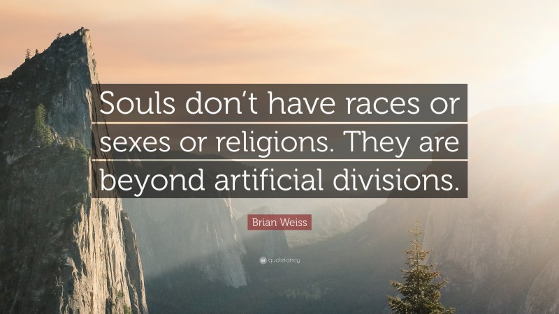 Brian Weiss Quote: “Souls don’t have races or sexes or religions. They are beyond artificial divisions.”