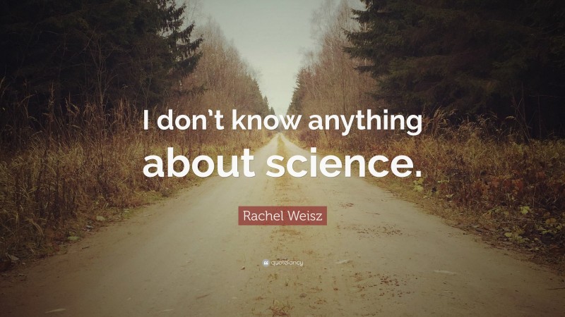 Rachel Weisz Quote: “I don’t know anything about science.”