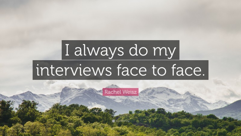 Rachel Weisz Quote: “I always do my interviews face to face.”