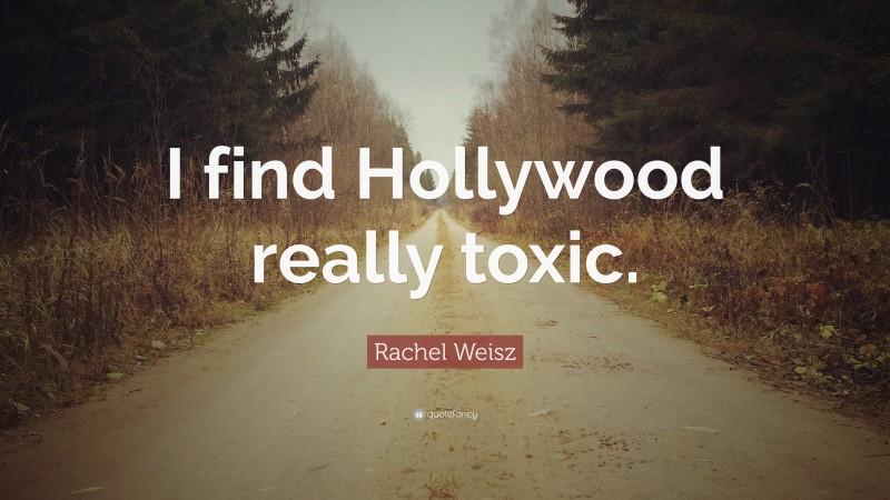 Rachel Weisz Quote: “I find Hollywood really toxic.”