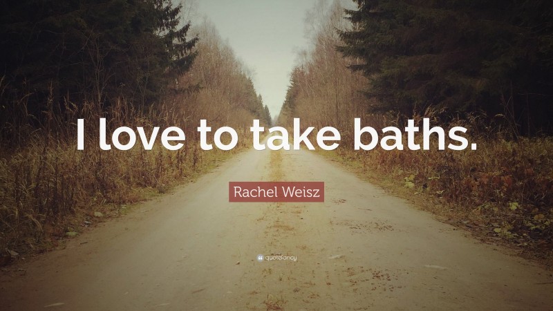 Rachel Weisz Quote: “I love to take baths.”
