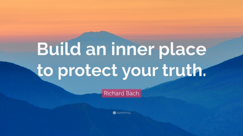 Richard Bach Quote: “Build an inner place to protect your truth.”