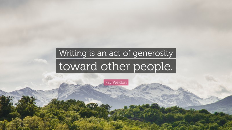 Fay Weldon Quote: “Writing is an act of generosity toward other people.”