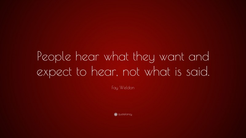 Fay Weldon Quote: “People hear what they want and expect to hear, not what is said.”