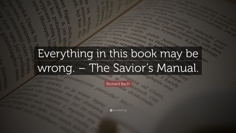 Richard Bach Quote: “Everything in this book may be wrong. – The Savior’s Manual.”