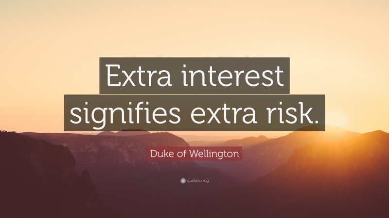 Duke of Wellington Quote: “Extra interest signifies extra risk.”