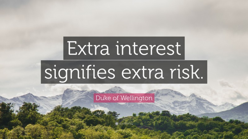 Duke of Wellington Quote: “Extra interest signifies extra risk.”