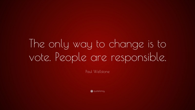 Paul Wellstone Quote: “The only way to change is to vote. People are responsible.”