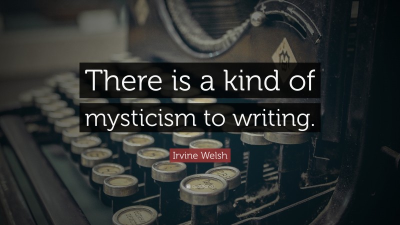 Irvine Welsh Quote: “There is a kind of mysticism to writing.”