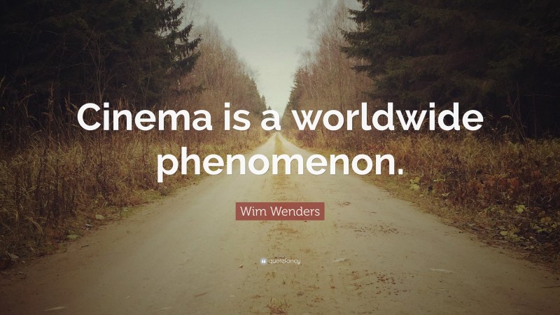 Wim Wenders Quote: “Cinema is a worldwide phenomenon.”