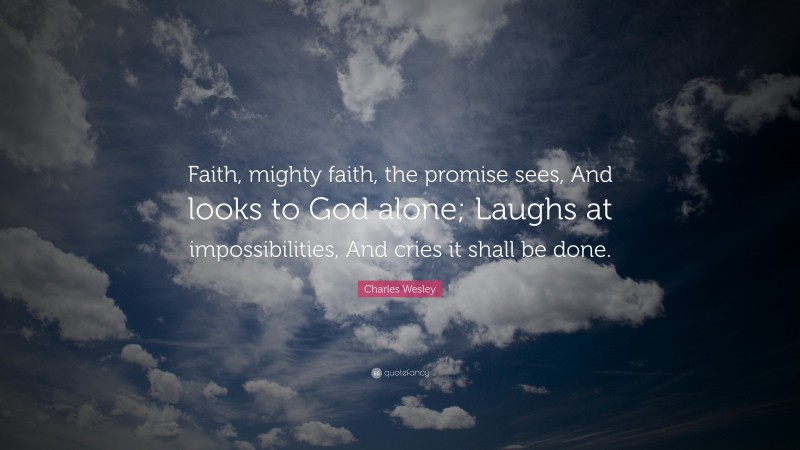 Charles Wesley Quote: “Faith, mighty faith, the promise sees, And looks to God alone; Laughs at impossibilities, And cries it shall be done.”