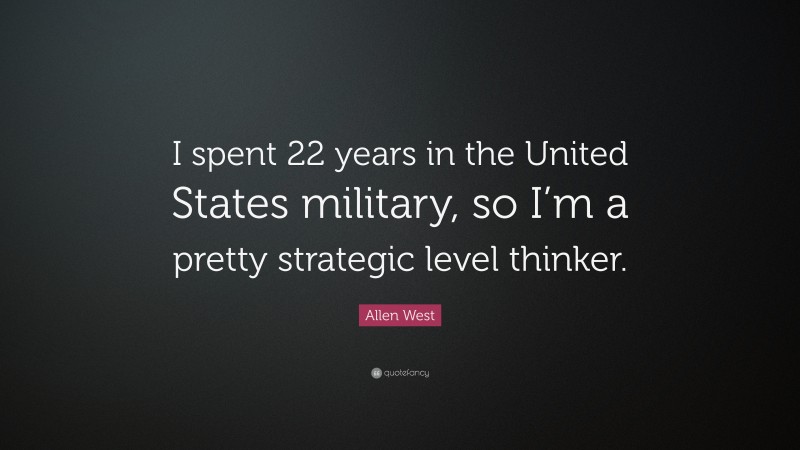 Allen West Quote: “I spent 22 years in the United States military, so I’m a pretty strategic level thinker.”
