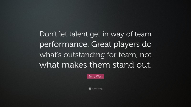Jerry West Quote: “Don’t let talent get in way of team performance. Great players do what’s outstanding for team, not what makes them stand out.”
