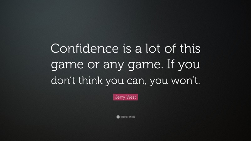 Jerry West Quote: “Confidence is a lot of this game or any game. If you don’t think you can, you won’t.”