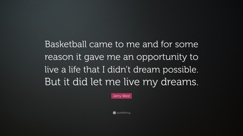 Jerry West Quote: “Basketball came to me and for some reason it gave me an opportunity to live a life that I didn’t dream possible. But it did let me live my dreams.”