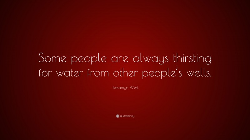 Jessamyn West Quote: “Some people are always thirsting for water from other people’s wells.”