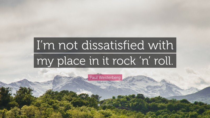 Paul Westerberg Quote: “I’m not dissatisfied with my place in it rock ‘n’ roll.”