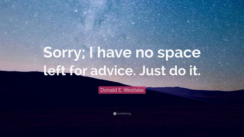 Donald E. Westlake Quote: “Sorry; I have no space left for advice. Just do it.”