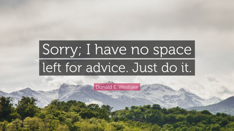 Donald E. Westlake Quote: “Sorry; I have no space left for advice. Just do it.”