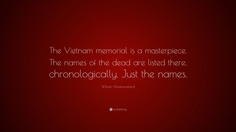William Westmoreland Quote: “The Vietnam memorial is a masterpiece. The names of the dead are listed there, chronologically. Just the names.”