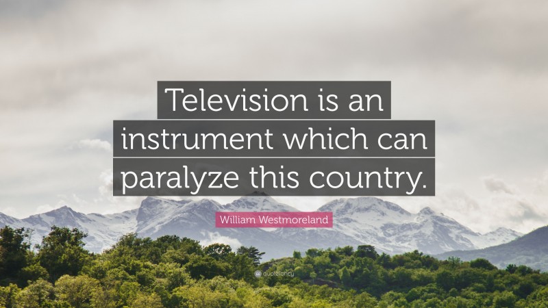 William Westmoreland Quote: “Television is an instrument which can paralyze this country.”