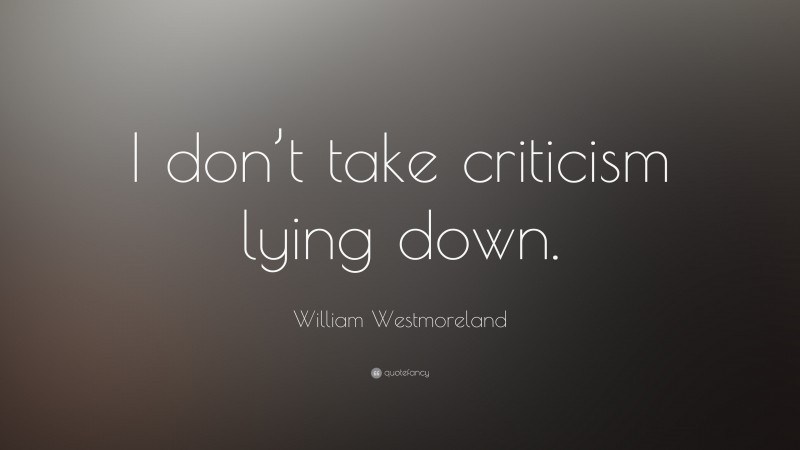 William Westmoreland Quote: “I don’t take criticism lying down.”