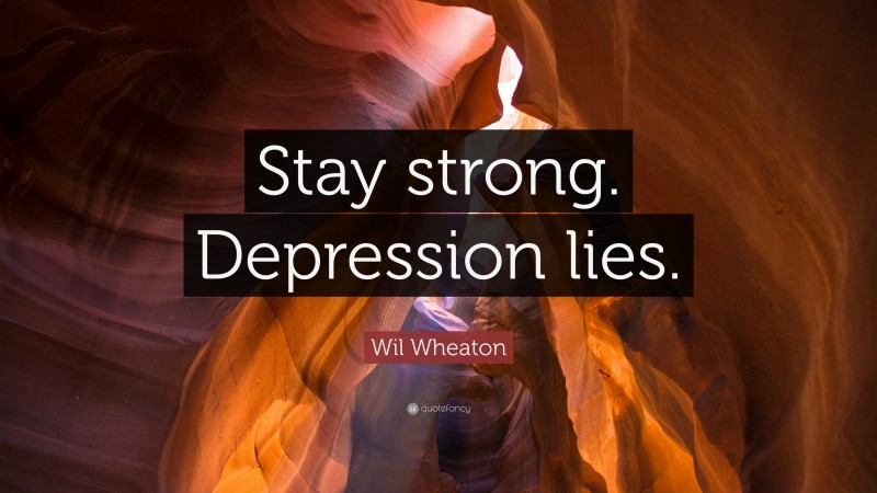 Wil Wheaton Quote: “Stay strong. Depression lies.”