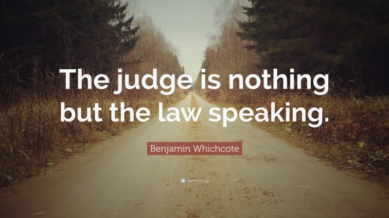 Benjamin Whichcote Quote: “The judge is nothing but the law speaking.”