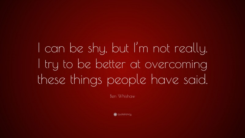 Ben Whishaw Quote: “I can be shy, but I’m not really. I try to be better at overcoming these things people have said.”