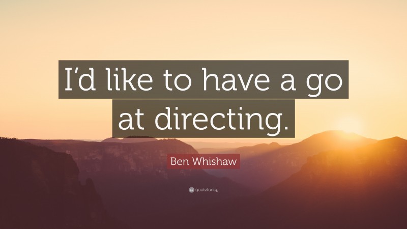 Ben Whishaw Quote: “I’d like to have a go at directing.”
