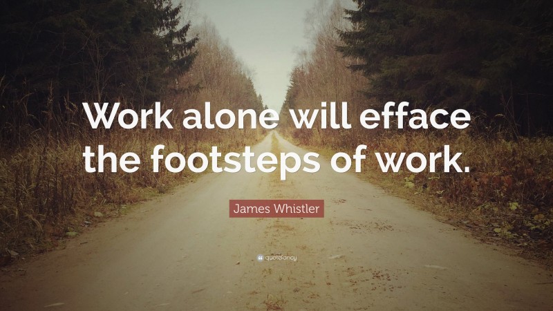 James Whistler Quote: “Work alone will efface the footsteps of work.”