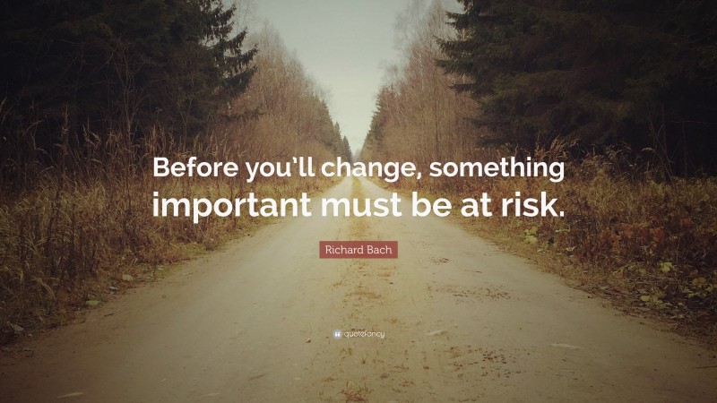 Richard Bach Quote: “Before you’ll change, something important must be at risk.”