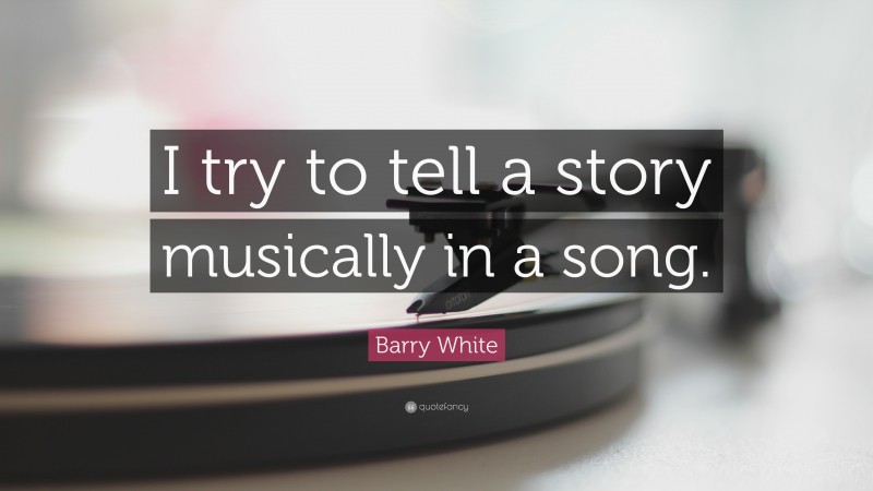 Barry White Quote: “I try to tell a story musically in a song.”