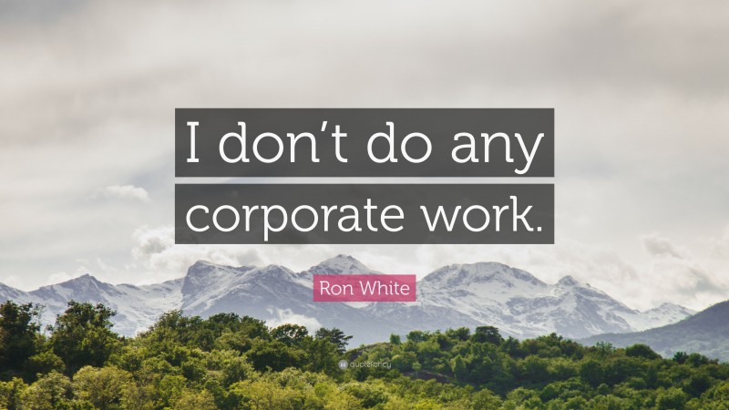 Ron White Quote: “I don’t do any corporate work.”