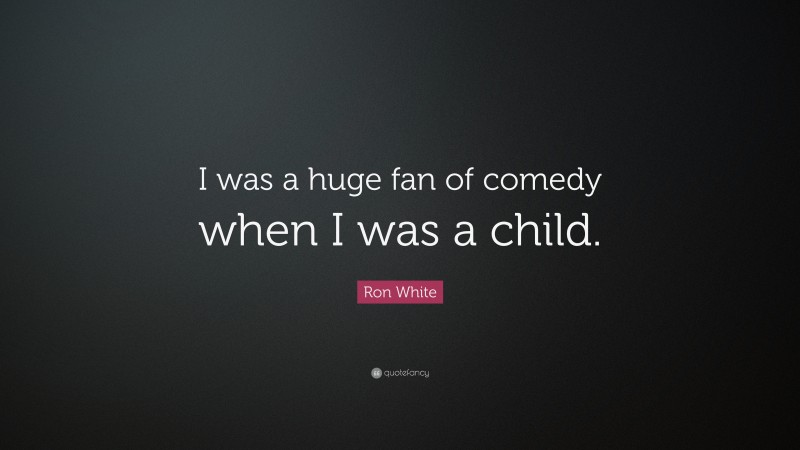 Ron White Quote: “I was a huge fan of comedy when I was a child.”